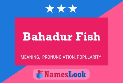 Bahadur Fish Namensposter