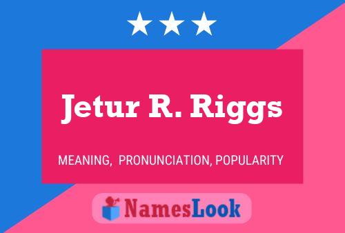 Jetur R. Riggs Namensposter